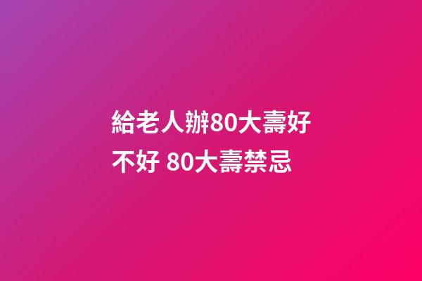 給老人辦80大壽好不好 80大壽禁忌